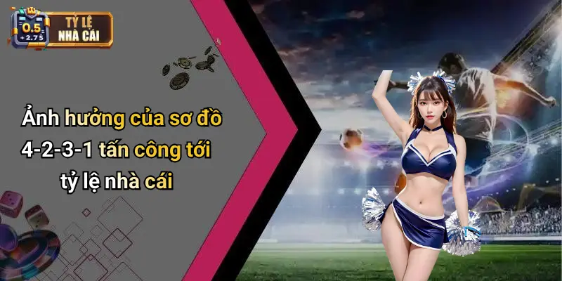 Ảnh hưởng của sơ đồ 4-2-3-1 tấn công tới tỷ lệ nhà cái