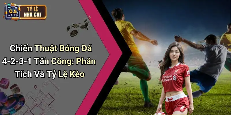 Chiến Thuật Bóng Đá 4-2-3-1 Tấn Công: Phân Tích Và Tỷ Lệ Kèo