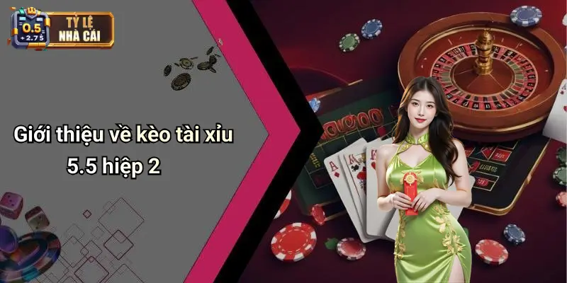 Giới thiệu về kèo tài xỉu 5.5 hiệp 2