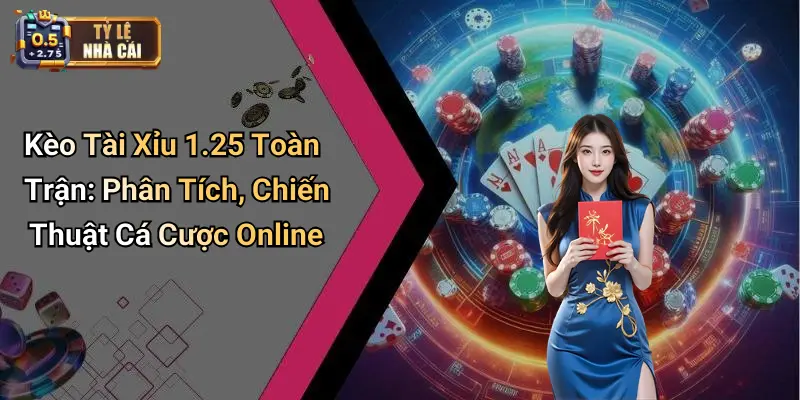 Kèo Tài Xỉu 1.25 Toàn Trận: Phân Tích, Chiến Thuật Cá Cược Online