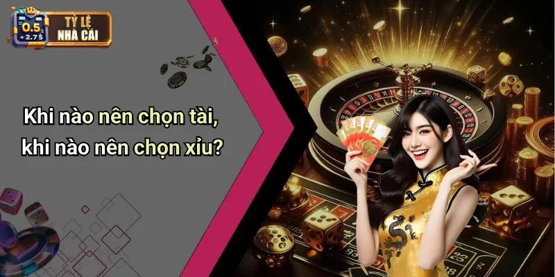 Khi nào nên chọn tài, khi nào nên chọn xỉu?