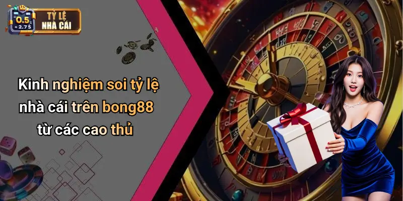 Kinh nghiệm soi tỷ lệ nhà cái trên bong88 từ các cao thủ