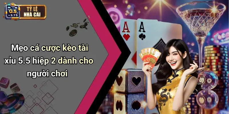 Mẹo cá cược kèo tài xỉu 5.5 hiệp 2 dành cho người chơi