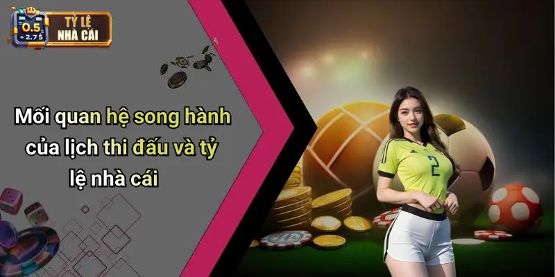 Mối quan hệ song hành của lịch thi đấu và tỷ lệ nhà cái