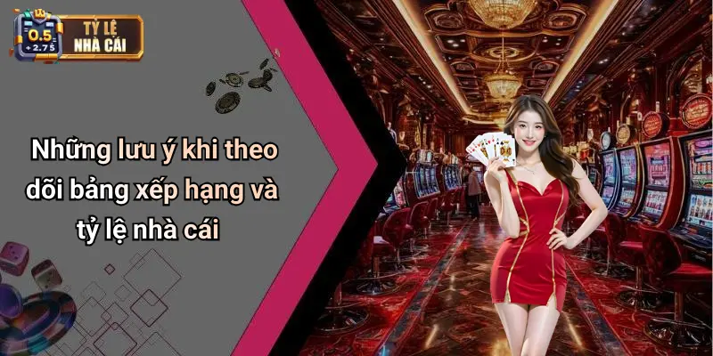 Những lưu ý khi theo dõi bảng xếp hạng và tỷ lệ nhà cái