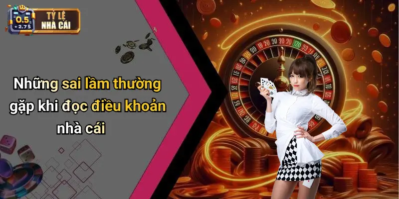 Những sai lầm thường gặp khi đọc điều khoản nhà cái