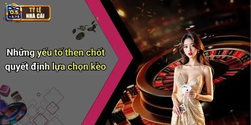 Những yếu tố then chốt quyết định lựa chọn kèo
