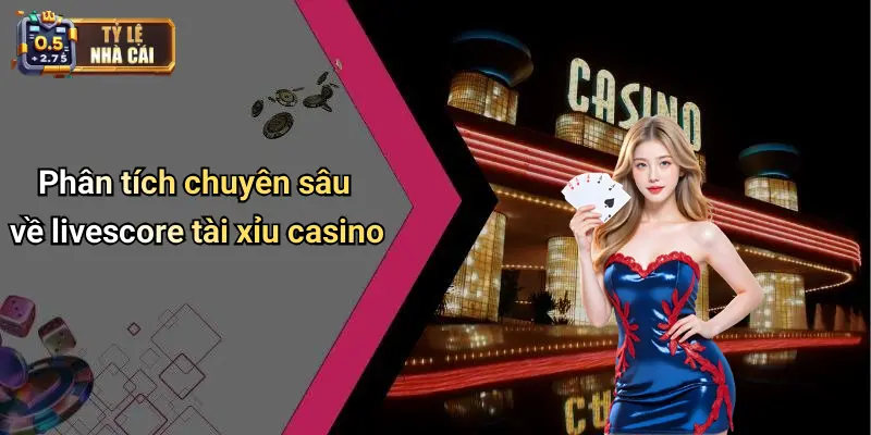 Phân tích chuyên sâu về livescore tài xỉu casino