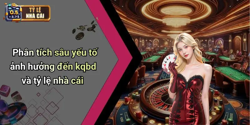 Phân tích sâu yếu tố ảnh hưởng đến kqbd và tỷ lệ nhà cái