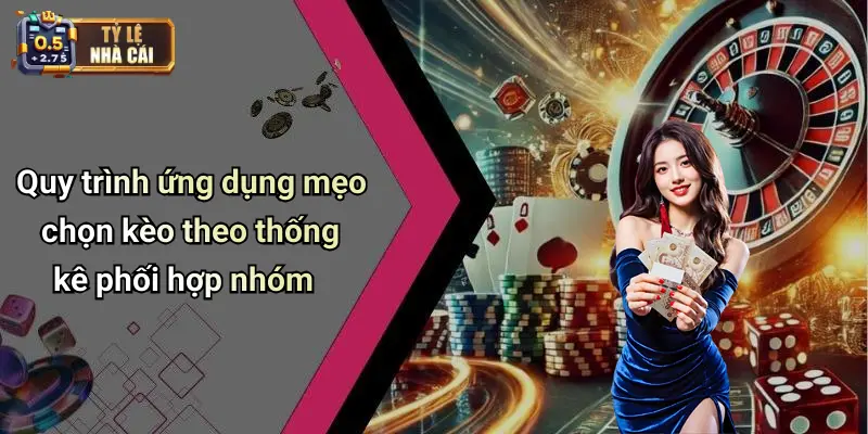 Quy trình ứng dụng mẹo chọn kèo theo thống kê phối hợp nhóm