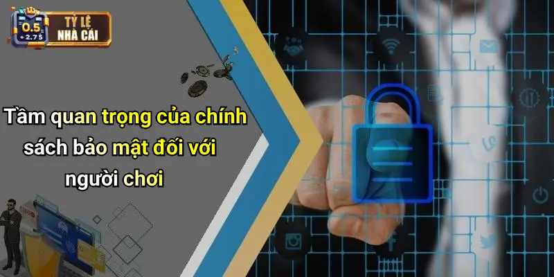 Tầm quan trọng của chính sách bảo mật đối với người chơi
