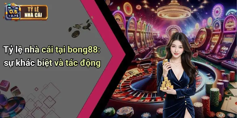 Tỷ lệ nhà cái tại bong88: sự khác biệt và tác động