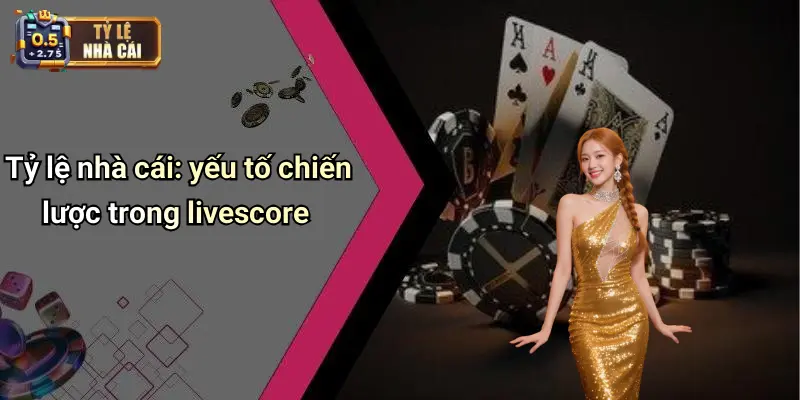 Tỷ lệ nhà cái: yếu tố chiến lược trong livescore