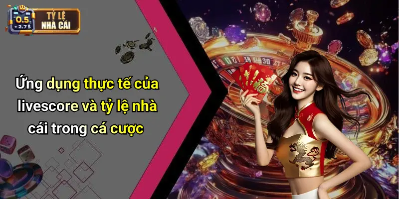 Ứng dụng thực tế của livescore và tỷ lệ nhà cái trong cá cược