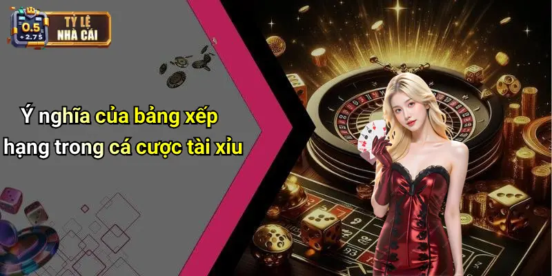 Ý nghĩa của bảng xếp hạng trong cá cược tài xỉu