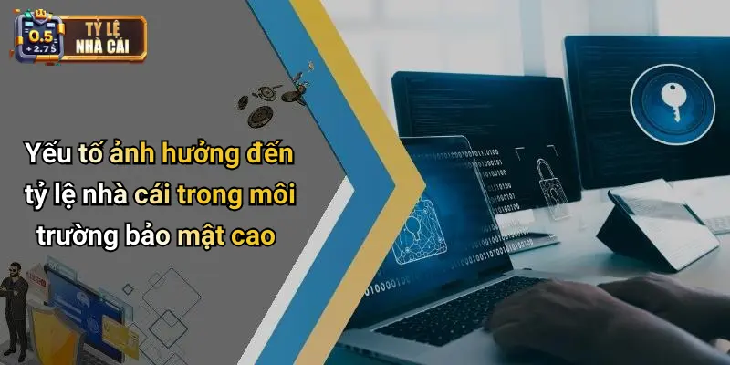 Yếu tố ảnh hưởng đến tỷ lệ nhà cái trong môi trường bảo mật cao