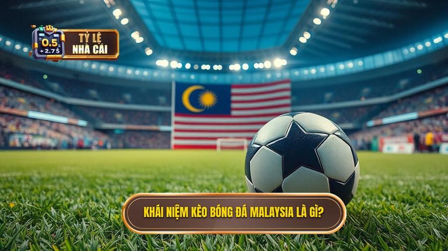 1. Khái niệm kèo bóng đá Malaysia là gì_